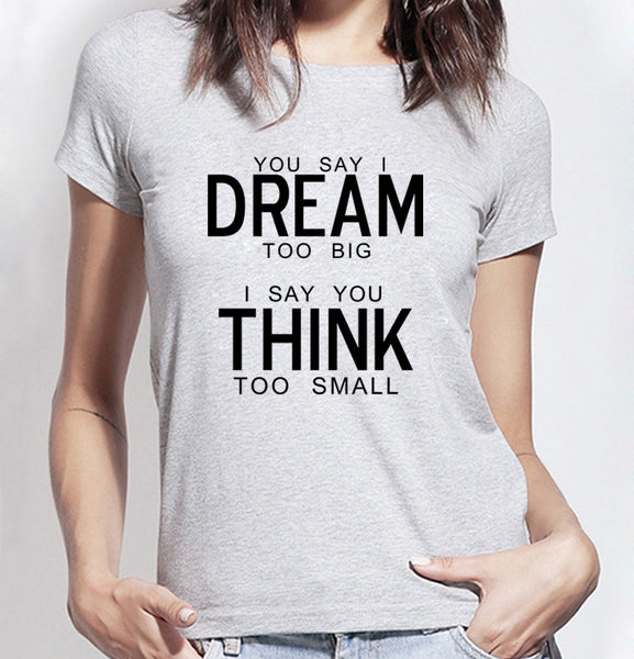 You Say I Dream Too Big I Say You Think Too Small T-Shirt