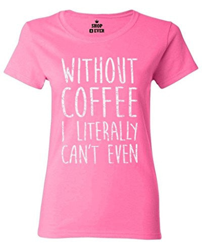 Without Coffee I Literally Can't Even T-Shirt